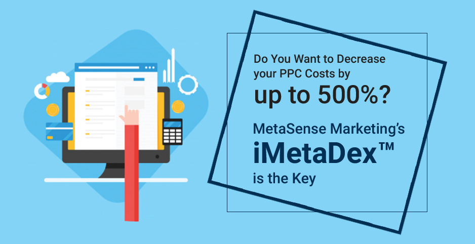 11Do You Want to Decrease your PPC Costs by up to 500%? MetaSense Marketing’s iMetaDex™ is the Key