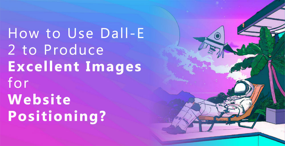 11How to Use Dall-E 2 to Produce Excellent Images for Website Positioning?